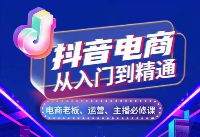 抖音电商从入门到精通，​从账号、流量、人货场、主播、店铺五个方面，全面解析抖音电商核心逻辑-创业资源库