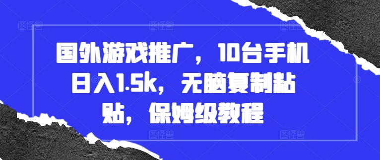 国外游戏推广，10台手机日入1.5k，无脑复制粘贴，保姆级教程【揭秘】-创业资源库