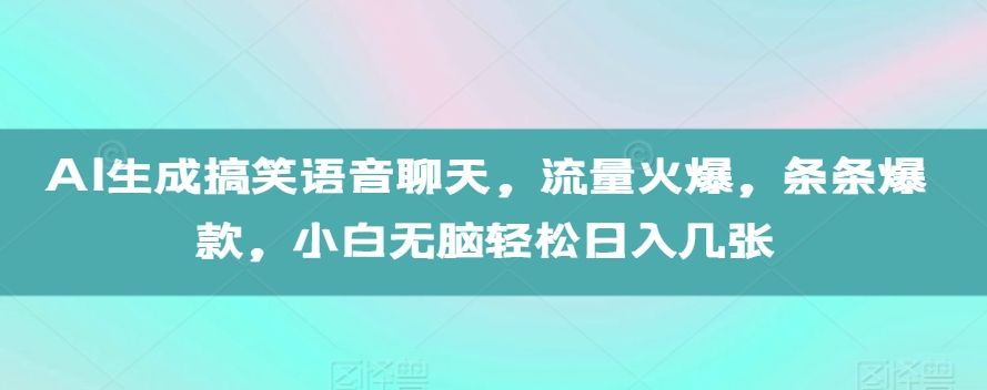 AI生成搞笑语音聊天，流量火爆，条条爆款，小白无脑轻松日入几张【揭秘】-创业资源库
