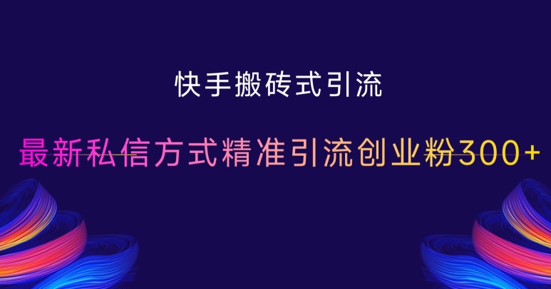 快手搬砖式引流，最新私信方式精准引流创业粉300+-创业资源库