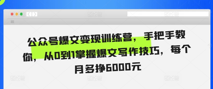 公众号爆文变现训练营，手把手教你，从0到1掌握爆文写作技巧，每个月多挣6000元-创业资源库