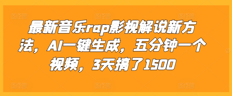 最新音乐rap影视解说新方法，AI一键生成，五分钟一个视频，3天搞了1500【揭秘】-创业资源库