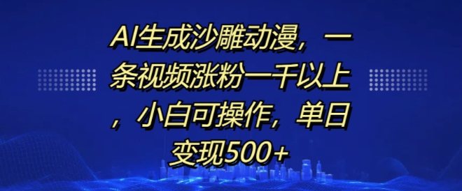 AI生成沙雕动漫，一条视频涨粉一千以上，小白可操作，单日变现500+-创业资源库
