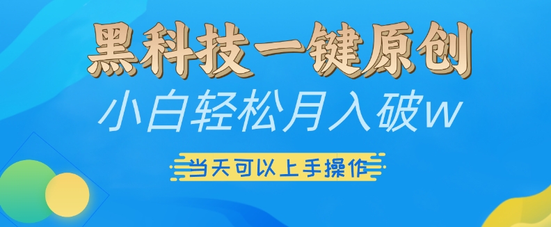 黑科技一键原创小白轻松月入破w，三当天可以上手操作【揭秘】-创业资源库