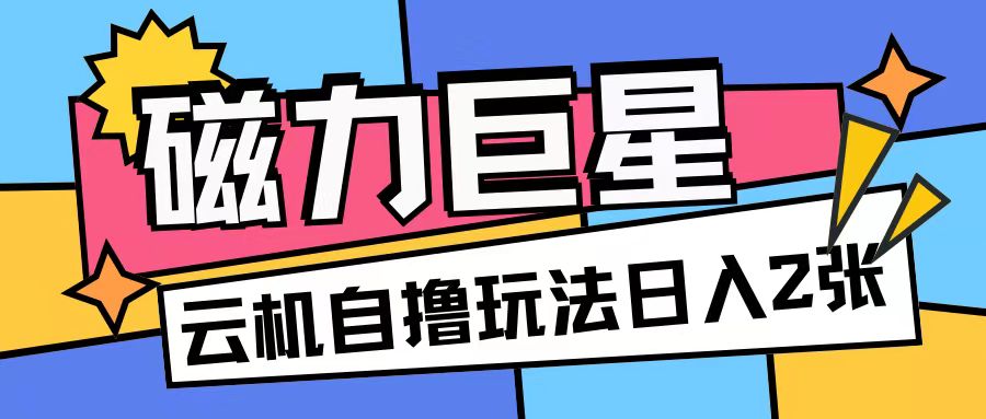 磁力巨星，无脑撸收益玩法无需手机云机操作可矩阵放大单日收入200+【揭秘】-创业资源库