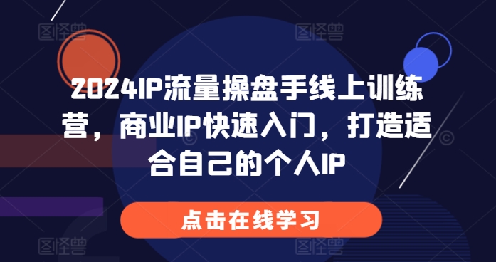 2024IP流量操盘手线上训练营，商业IP快速入门，打造适合自己的个人IP-创业资源库