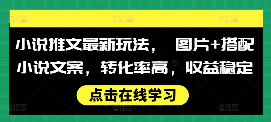 小说推文最新玩法， 图片+搭配小说文案，转化率高，收益稳定-创业资源库