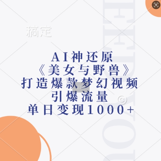 AI神还原《美女与野兽》，打造爆款梦幻视频，引爆流量，单日变现1k-创业资源库