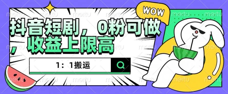抖音短剧1：1搬运，无违规，0粉可做，收益上限高-创业资源库
