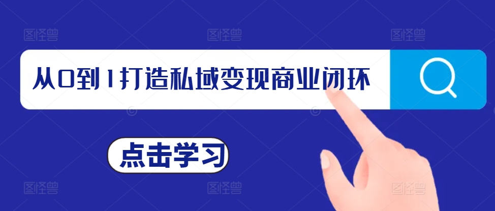 从0到1打造私域变现商业闭环，私域变现操盘手，私域IP打造-创业资源库