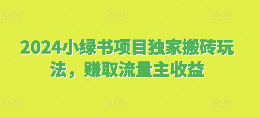 2024小绿书项目独家搬砖玩法，赚取流量主收益-创业资源库