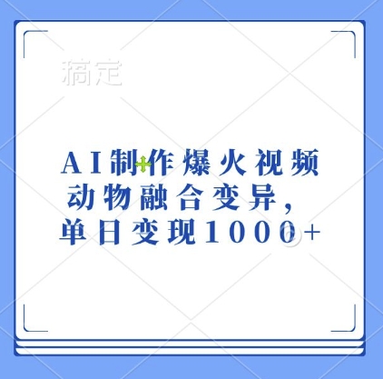 AI制作爆火视频，动物融合变异，单日变现1k-创业资源库