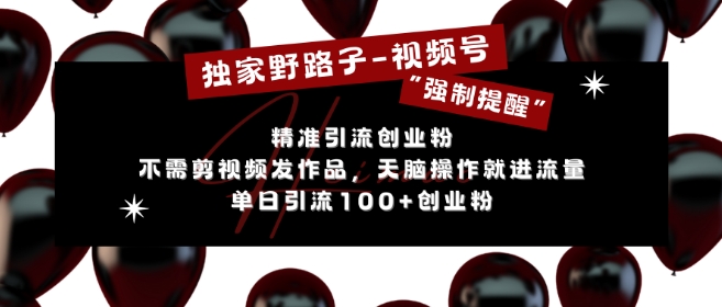独家野路子利用视频号“强制提醒”，不需剪视频发作品，无脑操作就进流量，单日引流100+创业粉-创业资源库