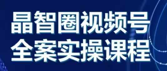 晶姐说直播·视频号全案实操课，从0-1全流程-创业资源库