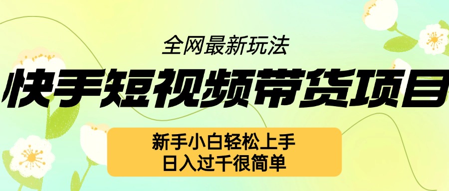 快手短视频带货项目最新玩法，新手小白轻松上手，日入几张很简单【揭秘】-创业资源库