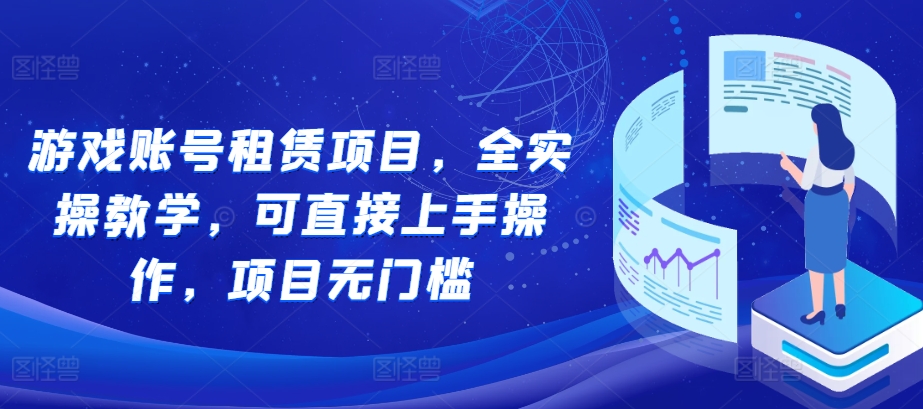 游戏账号租赁项目，全实操教学，可直接上手操作，项目无门槛-创业资源库