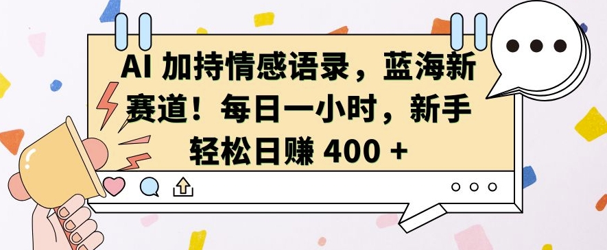AI 加持情感语录，蓝海新赛道，每日一小时，新手轻松日入 400【揭秘】-创业资源库