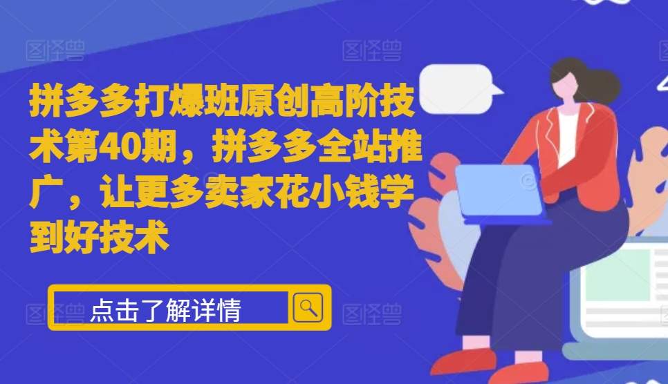 拼多多打爆班原创高阶技术第40期，拼多多全站推广，让更多卖家花小钱学到好技术-创业资源库