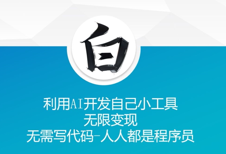 利用AI开发自己小工具 无限变现 无需写代码 人人都是程序员-创业资源库