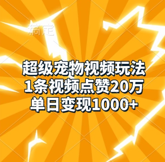 超级宠物视频玩法，1条视频点赞20万，单日变现1k-创业资源库