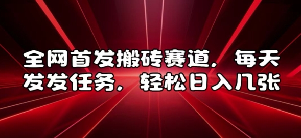全网首发搬砖赛道，每天发发任务，轻松日入几张【揭秘】-创业资源库