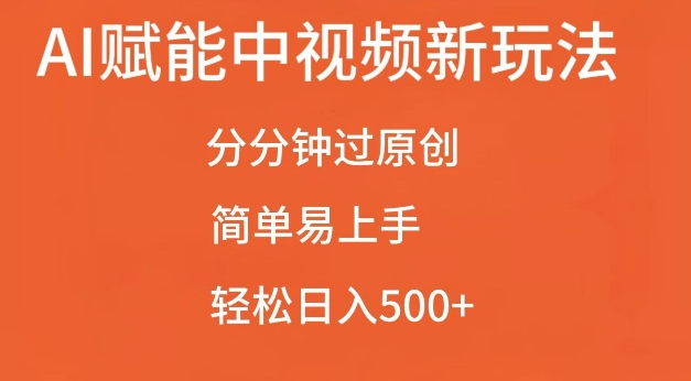 AI赋能中视频最新玩法，分分钟过原创，简单易上手，轻松日入500+【揭秘】-创业资源库