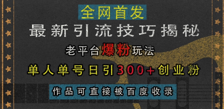 最新引流技巧揭秘，老平台爆粉玩法，单人单号日引300+创业粉，作品可直接被百度收录-创业资源库