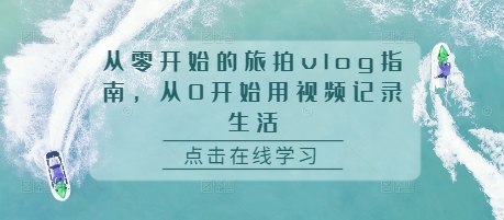 从零开始的旅拍vlog指南，从0开始用视频记录生活-创业资源库