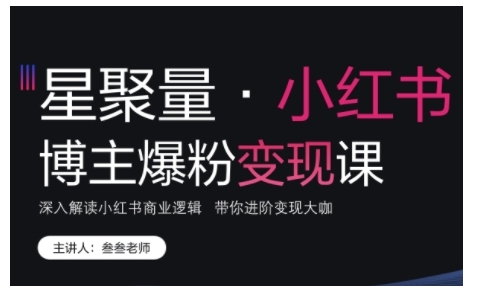 小红书博主爆粉变现课，深入解读小红书商业逻辑，带你进阶变现大咖-创业资源库