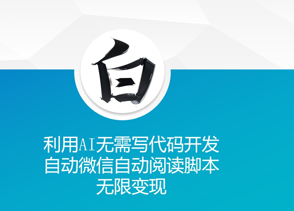 利用AI无需写代码开发自动微信自动阅读脚本无限变现 【揭秘】-创业资源库