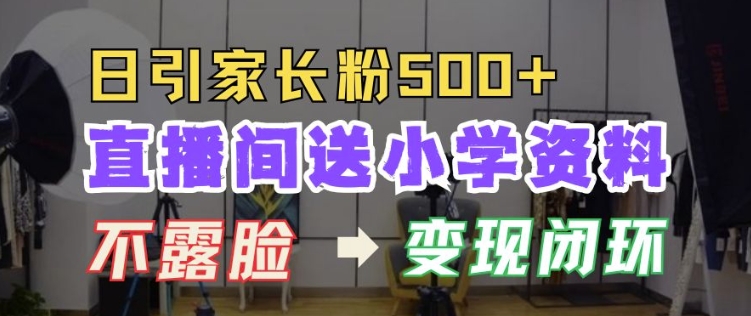 直播间送小学资料，每天引流家长粉500+，变现闭环模式【揭秘】-创业资源库