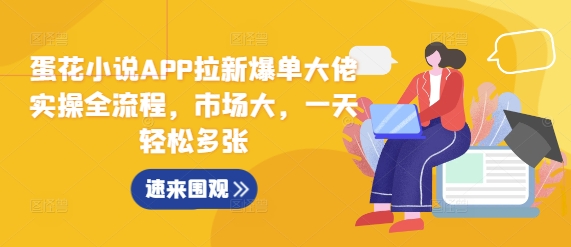 蛋花小说APP拉新爆单大佬实操全流程，市场大，一天轻松多张-创业资源库