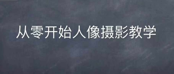 情感人像摄影综合训练，从0开始人像摄影教学-创业资源库