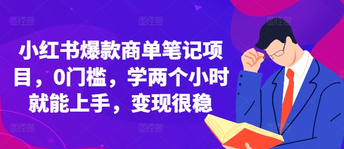 小红书爆款商单笔记项目，0门槛，学两个小时就能上手，变现很稳-创业资源库