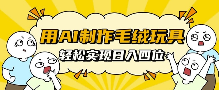 用AI制作毛绒玩具，轻松实现日入四位数【揭秘】-创业资源库