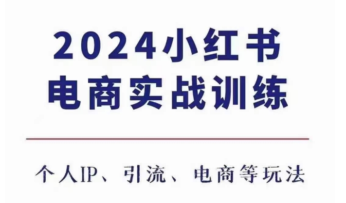 2024小红书电商3.0实战训练，包含个人IP、引流、电商等玩法-创业资源库