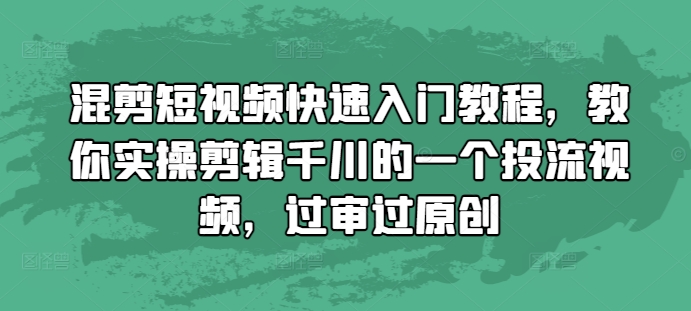 混剪短视频快速入门教程，教你实操剪辑千川的一个投流视频，过审过原创-创业资源库