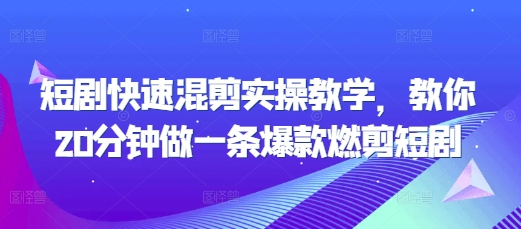 短剧快速混剪实操教学，教你20分钟做一条爆款燃剪短剧-创业资源库