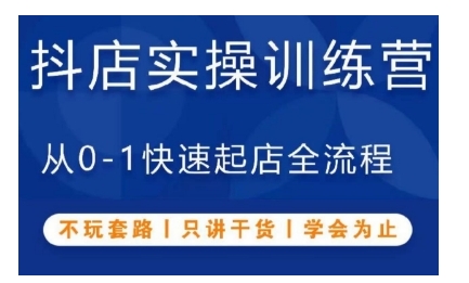 抖音小店实操训练营，从0-1快速起店全流程，不玩套路，只讲干货，学会为止-创业资源库