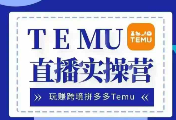 Temu直播实战营，玩赚跨境拼多多Temu，国内电商卷就出海赚美金-创业资源库