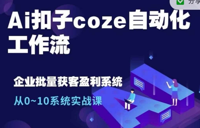 Ai扣子coze自动化工作流，从0~10系统实战课，10个人的工作量1个人完成-创业资源库