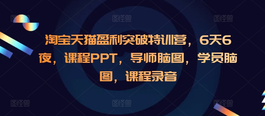淘宝天猫盈利突破特训营，6天6夜，课程PPT，导师脑图，学员脑图，课程录音-创业资源库