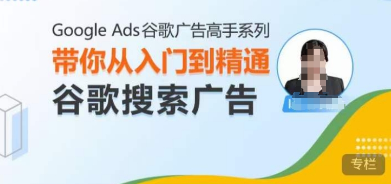 Google Ads谷歌广告高手 – 搜索广告，带你从入门到精通谷歌搜索广告-创业资源库