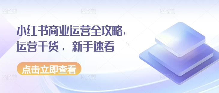 小红书商业运营全攻略，运营干货 ，新手速看-创业资源库