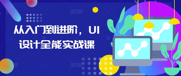 从入门到进阶，UI设计全能实战课-创业资源库