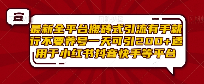 最新全平台搬砖式引流有手就行不要养号一天可引200+项目粉适用于小红书抖音快手等平台-创业资源库