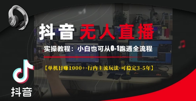抖音无人直播实操教程【单机日入1k+行内主流玩法可稳定3-5年】小白也可从0-1跑通全流程【揭秘】-创业资源库
