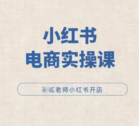 小红薯电商实操课，小红书开店实操必学课-创业资源库