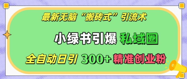 最新无脑“搬砖式”引流术，小绿书引爆私域圈，全自动日引300+精准创业粉【揭秘】-创业资源库