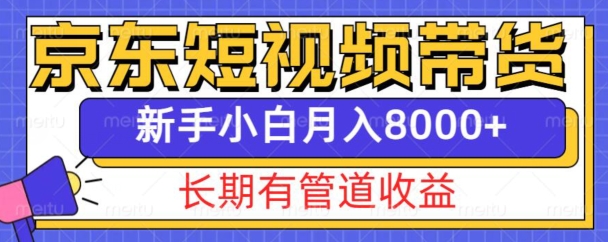 京东短视频带货新玩法，长期管道收益，新手也能月入8000+-创业资源库